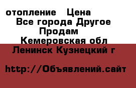 отопление › Цена ­ 50 000 - Все города Другое » Продам   . Кемеровская обл.,Ленинск-Кузнецкий г.